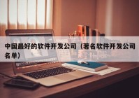 中国最好的软件开发公司（著名软件开发公司名单）