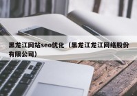 黑龙江网站seo优化（黑龙江龙江网络股份有限公司）
