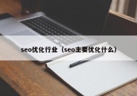 seo优化行业（seo主要优化什么）
