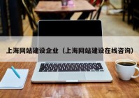 上海网站建设企业（上海网站建设在线咨询）